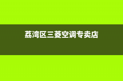 荔湾区三菱空调维修电话(荔湾区水帘空调维修)(荔湾区三菱空调专卖店)