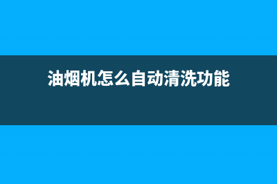 油烟机怎么自动清洗(油烟机怎么自动热清洗)(油烟机怎么自动清洗功能)