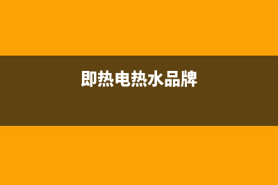 十大即热式电热水器品牌 即热式电热水器选购技巧(即热电热水品牌)