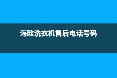 海欧洗衣机售后热线(海欧洗衣机售后维修电话)(海欧洗衣机售后电话号码)