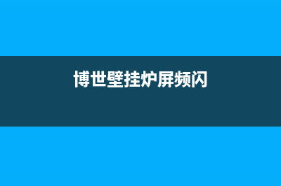 博世壁挂炉屏频闪维修(博世壁挂炉屏屏闪维修)(博世壁挂炉屏频闪)