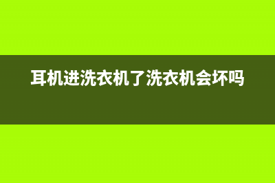 耳机进洗衣机了售后能修吗(耳机洗衣机售后)(耳机进洗衣机了洗衣机会坏吗)