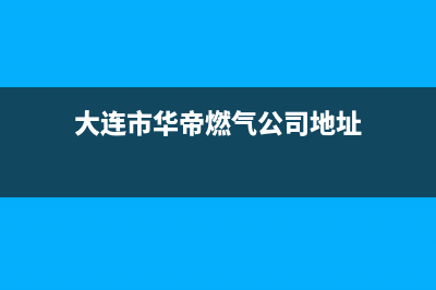 大连市华帝燃气灶售后地址(大连市华帝燃气灶售后)(大连市华帝燃气公司地址)