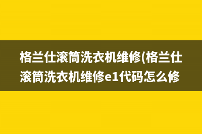 格兰仕滚筒洗衣机维修(格兰仕滚筒洗衣机维修e1代码怎么修)