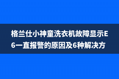 格兰仕小神童洗衣机故障显示E6一直报警的原因及6种解决方法