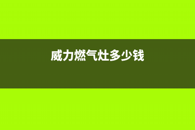 洛阳威力燃气灶售后服务电话(洛阳威力燃气灶售后服务)(威力燃气灶多少钱)