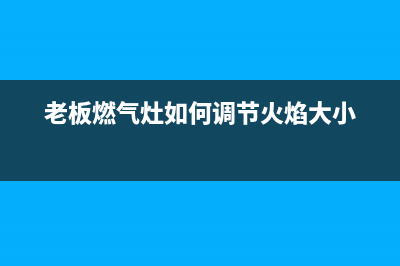 老板燃气灶如何拆开清洗(老板燃气灶全国维修电话号码)(老板燃气灶如何调节火焰大小)