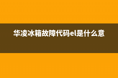 华凌冰箱故障代码,华凌电冰箱故障代码(华凌冰箱故障代码el是什么意思)