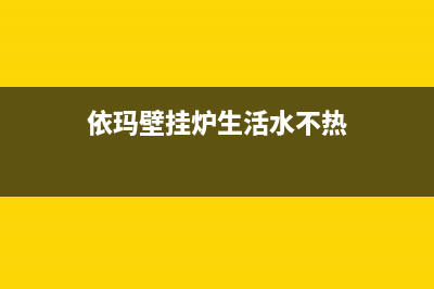 依玛壁挂炉水不热的原因分析及解决办法(依玛壁挂炉生活水不热)