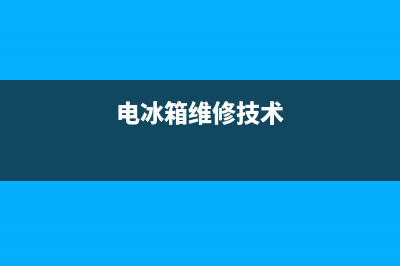 电冰箱维修基础知识(电冰箱维修及故障检查)(电冰箱维修技术)