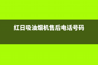 红日吸油烟机售后服务电话(红日吸油烟机售后维修电话)(红日吸油烟机售后电话号码)