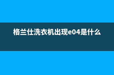 格兰仕洗衣机出现err7故障含义(格兰仕洗衣机出现e04是什么故障)