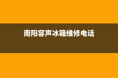 南阳容声冰箱维修电话(南阳容声冰箱维修中心)(南阳容声冰箱维修电话)