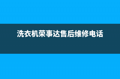 荣事达洗衣机盐城售后维修电话(荣事达洗衣机盐城维修点电话)(洗衣机荣事达售后维修电话)