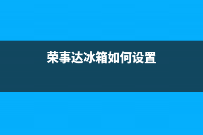 荣事达冰箱如何清洗(荣事达冰箱上海售后服务电话)(荣事达冰箱如何设置)