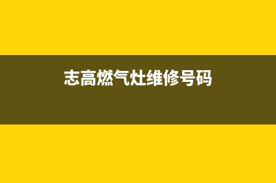 志高燃气灶特约维修(志高燃气灶维修号码)