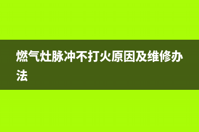 TCL燃气灶脉冲不点火、打火不燃故障原因与排除方法(燃气灶脉冲不打火原因及维修办法)