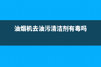 油烟机去油污清洗剂能擦亮条吗(油烟机去油污用啥牌子清洗剂)(油烟机去油污清洁剂有毒吗)