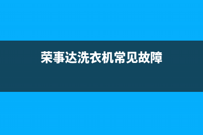 荣事达洗衣机常见故障维修(荣事达洗衣机常州维修部电话)(荣事达洗衣机常见故障)