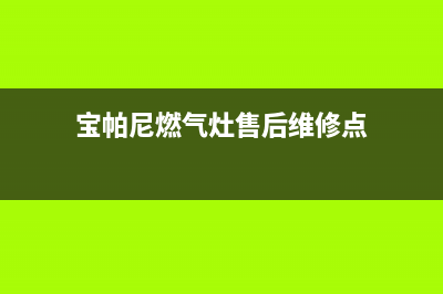 宝帕尼燃气灶售后—全国统一售后服务中心(宝帕尼燃气灶售后维修点)