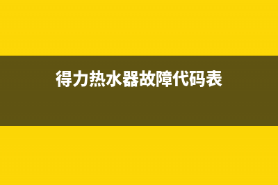 得力热水器故障维修(得力热水器故障代码表)