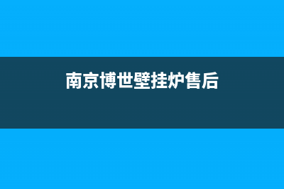南京博世壁挂炉售后维修电话(南京博世壁挂炉售后维修服务电话)(南京博世壁挂炉售后)