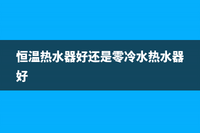 恒热热水器售后丨全国24小时报修400售后中心(恒温热水器好还是零冷水热水器好)