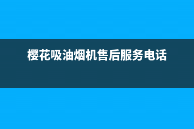 樱花油烟机售后维修点查询(樱花油烟机售后维修电话)(樱花吸油烟机售后服务电话)