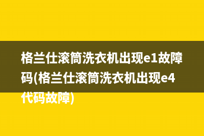 格兰仕滚筒洗衣机出现e1故障码(格兰仕滚筒洗衣机出现e4代码故障)