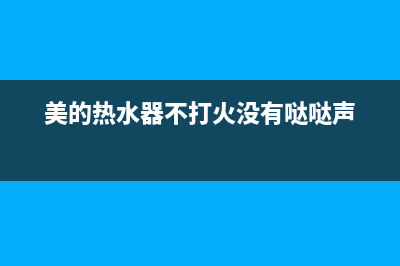 美的热水器不打火也没有点火声怎么处理?(美的热水器不打火没有哒哒声)