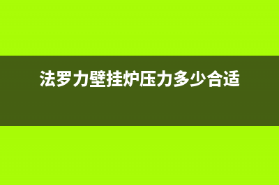 法罗力壁挂炉压力不足的原因,壁挂炉压力不足怎么办(法罗力壁挂炉压力多少合适)