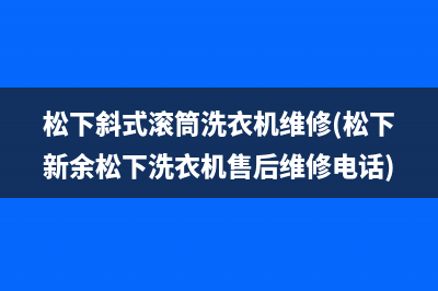 松下斜式滚筒洗衣机维修(松下新余松下洗衣机售后维修电话)