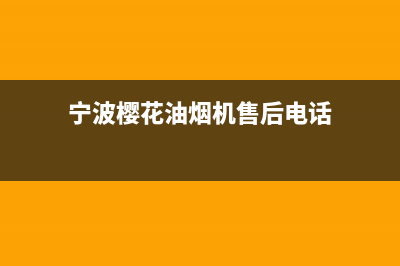 宁波樱花油烟机售后电话是多少(宁波樱花油烟机售后服务)(宁波樱花油烟机售后电话)