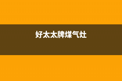 好太太燃气灶特约维修(好太太牌煤气灶)