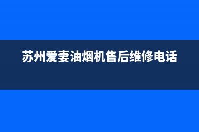 苏州爱妻油烟机售后电话(苏州爱妻油烟机售后服务电话)(苏州爱妻油烟机售后维修电话)