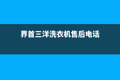 界首三洋洗衣机售后电话(界首三洋洗衣机售后电话号码查询)(界首三洋洗衣机售后电话)