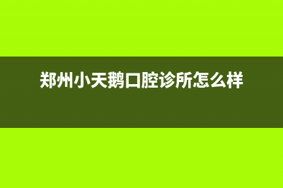 河南郑州小天鹅洗衣机维修(河南郑州小天鹅洗衣机维修电话是多少)(郑州小天鹅口腔诊所怎么样)