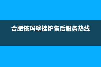 合肥依玛壁挂炉售后维修点(合肥依玛壁挂炉售后维修电话)(合肥依玛壁挂炉售后服务热线)