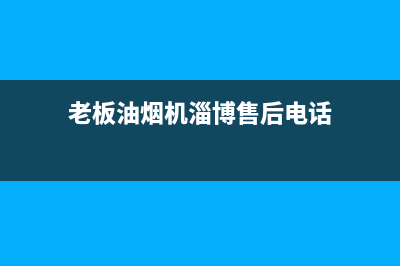 老板油烟机淄博售后电话(老板油烟机淄博售后电话号码)(老板油烟机淄博售后电话)