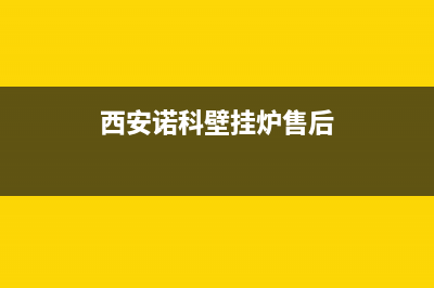 榆林诺科壁挂炉售后电话(榆林诺科壁挂炉售后维修电话)(西安诺科壁挂炉售后)