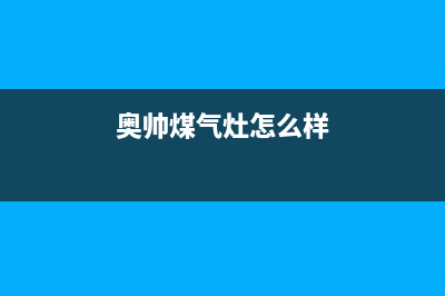 奥帅燃气燃气灶售后维修(奥帅煤气灶怎么样)