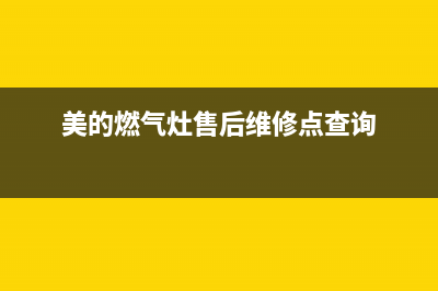美的燃气灶售后服务条款(美的燃气灶售后服务寿光)(美的燃气灶售后维修点查询)