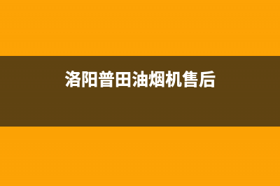 洛阳普田油烟机售后维修点(洛阳普田油烟机售后维修电话)(洛阳普田油烟机售后)