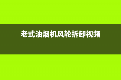 老式的油烟机风扇清洗妙招(老式的油烟机有油怎么清洗)(老式油烟机风轮拆卸视频)