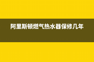 阿里斯顿燃气热水器故障维修(阿里斯顿燃气热水器保修几年)