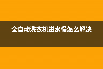 全自动洗衣机进水开关怎么维修(全自动洗衣机进水慢怎么维修)(全自动洗衣机进水慢怎么解决)