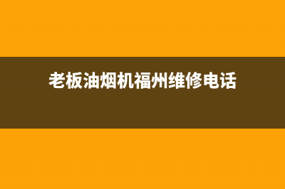 老板油烟机福州售后点(老板油烟机福州售后电话)(老板油烟机福州维修电话)