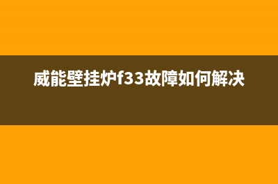 威能壁挂炉f33故障码(威能壁挂炉f33是什么故障码)(威能壁挂炉f33故障如何解决)