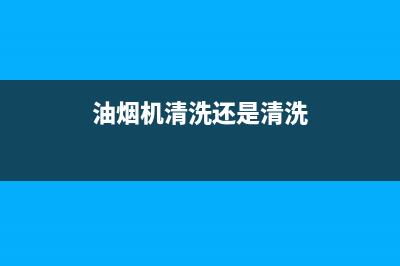 油烟机清洗还是不清洗(油烟机清洗还是人工拆洗)(油烟机清洗还是清洗)