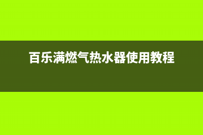 百乐满燃气热水器售后维修(百乐满燃气热水器使用教程)